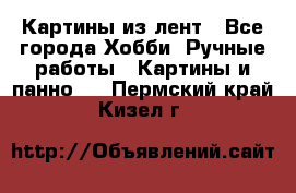 Картины из лент - Все города Хобби. Ручные работы » Картины и панно   . Пермский край,Кизел г.